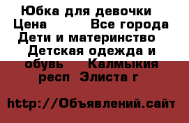 Юбка для девочки › Цена ­ 600 - Все города Дети и материнство » Детская одежда и обувь   . Калмыкия респ.,Элиста г.